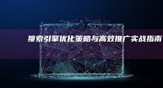 搜索引擎优化策略与高效推广实战指南